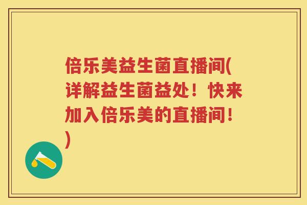 倍乐美益生菌直播间(详解益生菌益处!快来加入倍乐美的直播间!) 倍乐美益生菌直播间(详解益生菌益处!快来加入倍乐美的直播间!)