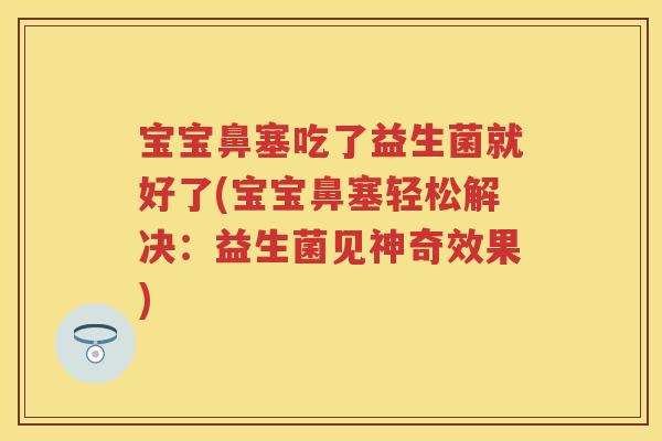 宝宝鼻塞吃了益生菌就好了(宝宝鼻塞轻松解决:益生菌见神奇效果) 宝宝鼻塞吃了益生菌就好了(宝宝鼻塞轻松解决:益生菌见神奇效果)