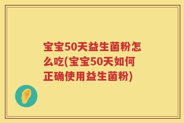 宝宝50天益生菌粉怎么吃(宝宝50天如何正确使用益生菌粉) 宝宝50天益生菌粉怎么吃(宝宝50天如何正确使用益生菌粉)