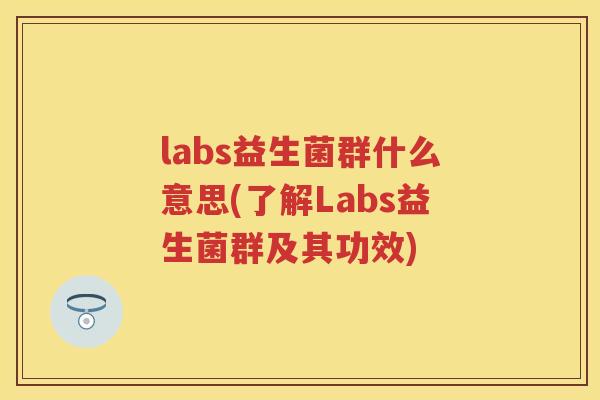 labs益生菌群什么意思(了解Labs益生菌群及其功效) labs益生菌群什么意思(了解Labs益生菌群及其功效)