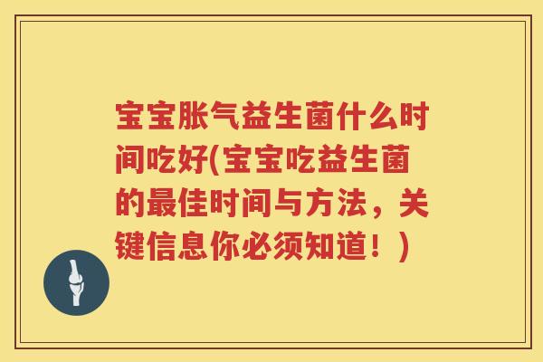 宝宝益生菌什么时间吃好(宝宝吃益生菌的佳时间与方法,关键信息你必须知道!) 宝宝益生菌什么时间吃好(宝宝吃益生菌的佳时间与方法,关键信息你必须知道!)