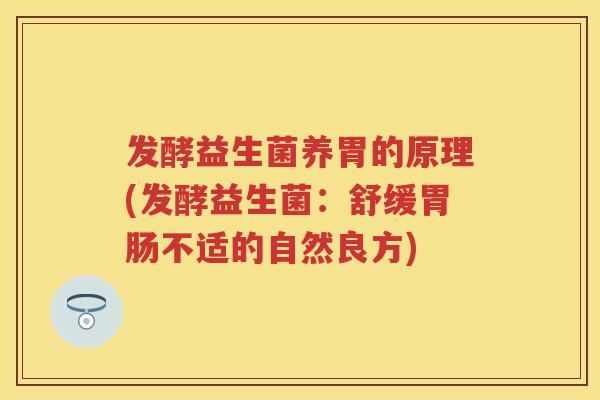 发酵益生菌养胃的原理(发酵益生菌：舒缓不适的自然良方)