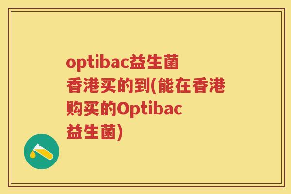 optibac益生菌香港买的到(能在香港购买的Optibac益生菌) optibac益生菌香港买的到(能在香港购买的Optibac益生菌)