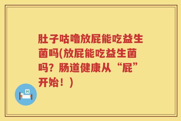 肚子咕噜放屁能吃益生菌吗(放屁能吃益生菌吗?肠道健康从“屁”开始!) 肚子咕噜放屁能吃益生菌吗(放屁能吃益生菌吗?肠道健康从“屁”开始!)