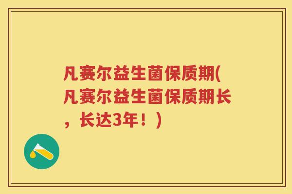 凡赛尔益生菌保质期(凡赛尔益生菌保质期长，长达3年！)