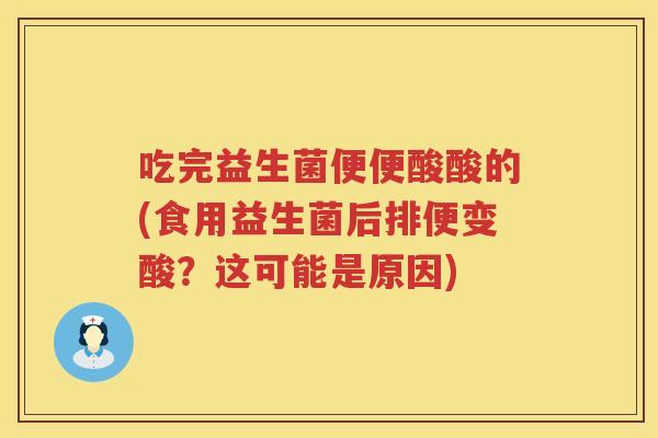 吃完益生菌便便酸酸的(食用益生菌后排便变酸?这可能是原因) 吃完益生菌便便酸酸的(食用益生菌后排便变酸?这可能是原因)