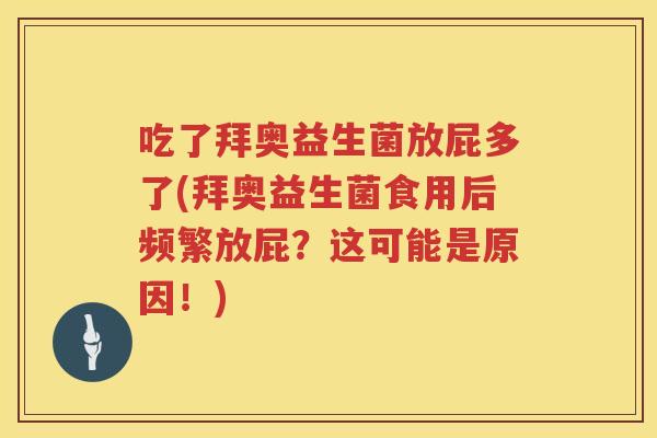 吃了拜奥益生菌放屁多了(拜奥益生菌食用后频繁放屁？这可能是原因！)