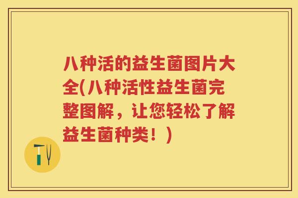 八种活的益生菌图片大全(八种活性益生菌完整图解,让您轻松了解益生菌种类!) 八种活的益生菌图片大全(八种活性益生菌完整图解,让您轻松了解益生菌种类!)