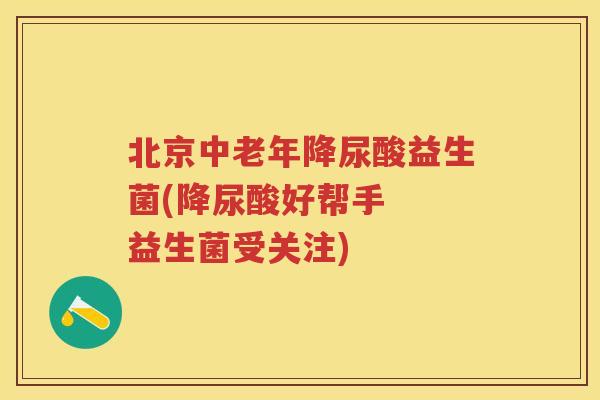 北京中老年降尿酸益生菌(降尿酸好帮手 益生菌受关注) 北京中老年降尿酸益生菌(降尿酸好帮手 益生菌受关注)