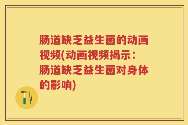 肠道缺乏益生菌的动画视频(动画视频揭示：肠道缺乏益生菌对身体的影响)