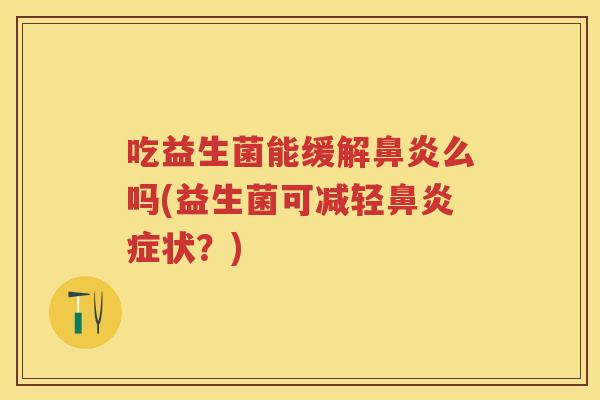 吃益生菌能缓解么吗(益生菌可减轻症状？)