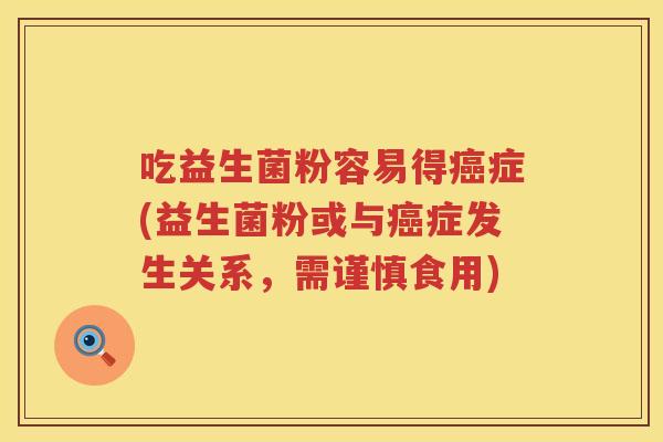 吃益生菌粉容易得症(益生菌粉或与症发生关系,需谨慎食用) 吃益生菌粉容易得症(益生菌粉或与症发生关系,需谨慎食用)
