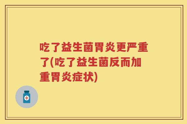 吃了益生菌更严重了(吃了益生菌反而加重症状) 吃了益生菌更严重了(吃了益生菌反而加重症状)