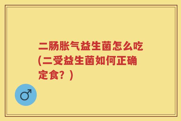 二肠益生菌怎么吃(二受益生菌如何正确定食?) 二肠益生菌怎么吃(二受益生菌如何正确定食?)