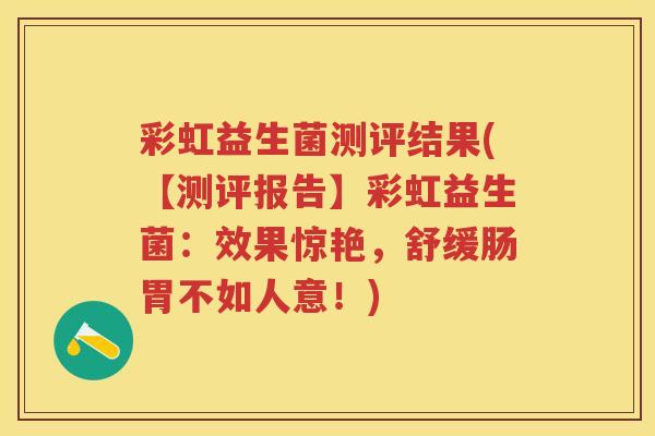 彩虹益生菌测评结果(【测评报告】彩虹益生菌:效果惊艳,舒缓肠胃不如人意!) 彩虹益生菌测评结果(【测评报告】彩虹益生菌:效果惊艳,舒缓肠胃不如人意!)