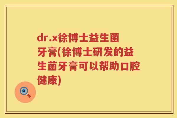 dr.x徐博士益生菌牙膏(徐博士研发的益生菌牙膏可以帮助口腔健康)