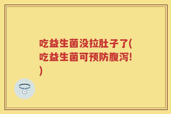 吃益生菌没拉肚子了(吃益生菌可!) 吃益生菌没拉肚子了(吃益生菌可!)