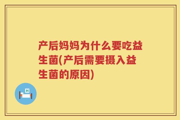 产后妈妈为什么要吃益生菌(产后需要摄入益生菌的原因)