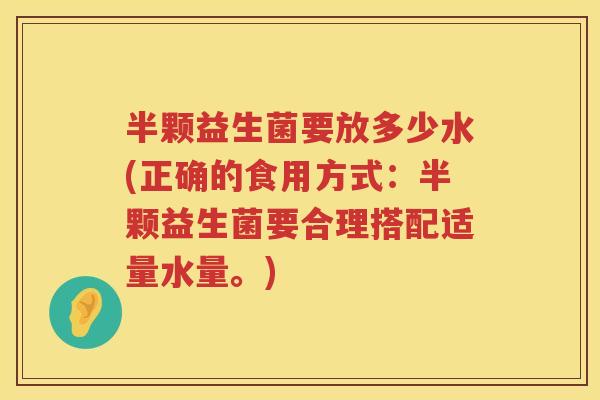 半颗益生菌要放多少水(正确的食用方式:半颗益生菌要合理搭配适量水量。) 半颗益生菌要放多少水(正确的食用方式:半颗益生菌要合理搭配适量水量。)