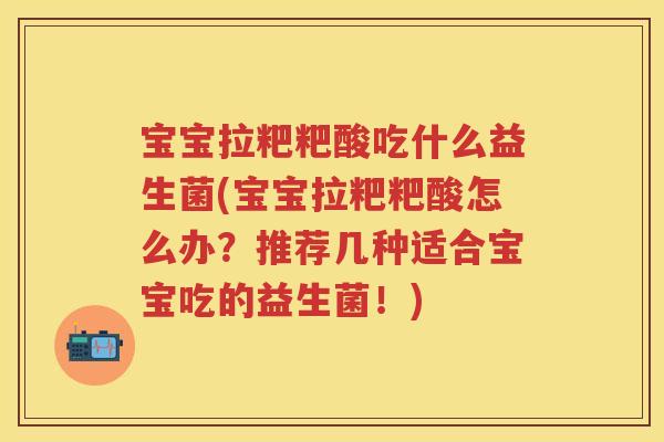 宝宝拉粑粑酸吃什么益生菌(宝宝拉粑粑酸怎么办?推荐几种适合宝宝吃的益生菌!) 宝宝拉粑粑酸吃什么益生菌(宝宝拉粑粑酸怎么办?推荐几种适合宝宝吃的益生菌!)