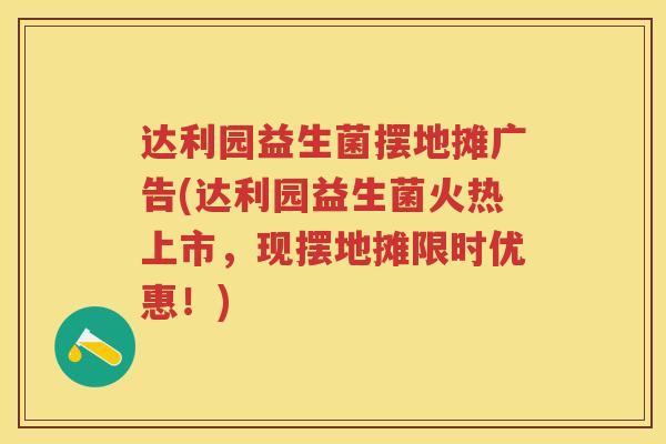 达利园益生菌摆地摊广告(达利园益生菌火热上市,现摆地摊限时优惠!) 达利园益生菌摆地摊广告(达利园益生菌火热上市,现摆地摊限时优惠!)
