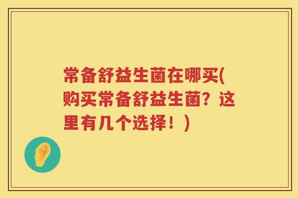 常备舒益生菌在哪买(购买常备舒益生菌?这里有几个选择!) 常备舒益生菌在哪买(购买常备舒益生菌?这里有几个选择!)