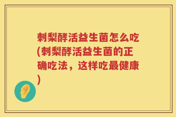 刺梨酵活益生菌怎么吃(刺梨酵活益生菌的正确吃法,这样吃健康) 刺梨酵活益生菌怎么吃(刺梨酵活益生菌的正确吃法,这样吃健康)