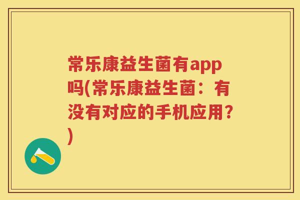 常乐康益生菌有app吗(常乐康益生菌:有没有对应的手机应用?) 常乐康益生菌有app吗(常乐康益生菌:有没有对应的手机应用?)
