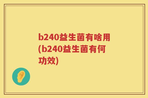 b240益生菌有啥用(b240益生菌有何功效) b240益生菌有啥用(b240益生菌有何功效)