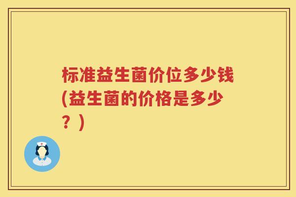 标准益生菌价位多少钱(益生菌的价格是多少？)