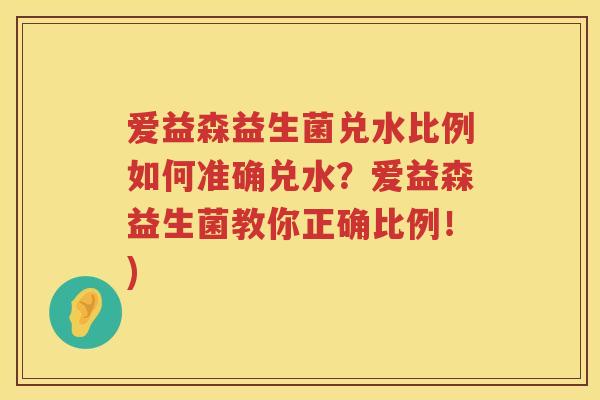 爱益森益生菌兑水比例如何准确兑水?爱益森益生菌教你正确比例!) 爱益森益生菌兑水比例如何准确兑水?爱益森益生菌教你正确比例!)