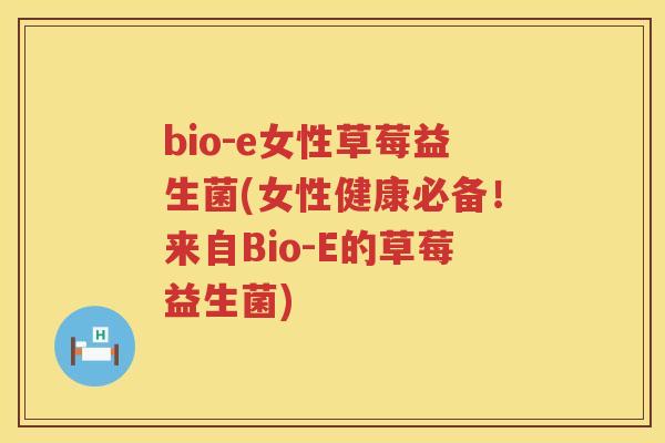 bio-e女性草莓益生菌(女性健康必备！来自Bio-E的草莓益生菌)