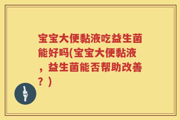 宝宝大便黏液吃益生菌能好吗(宝宝大便黏液,益生菌能否帮助改善?) 宝宝大便黏液吃益生菌能好吗(宝宝大便黏液,益生菌能否帮助改善?)