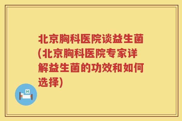 北京胸科医院谈益生菌(北京胸科医院专家详解益生菌的功效和如何选择)