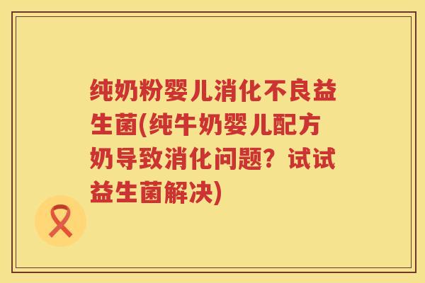 纯奶粉婴儿益生菌(纯牛奶婴儿配方奶导致消化问题?试试益生菌解决) 纯奶粉婴儿益生菌(纯牛奶婴儿配方奶导致消化问题?试试益生菌解决)