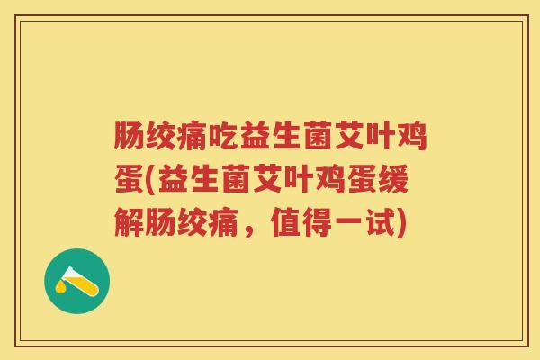 肠绞痛吃益生菌艾叶鸡蛋(益生菌艾叶鸡蛋缓解肠绞痛,值得一试) 肠绞痛吃益生菌艾叶鸡蛋(益生菌艾叶鸡蛋缓解肠绞痛,值得一试)