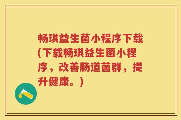 畅琪益生菌小程序下载(下载畅琪益生菌小程序,改善肠道菌群,提升健康。) 畅琪益生菌小程序下载(下载畅琪益生菌小程序,改善肠道菌群,提升健康。)