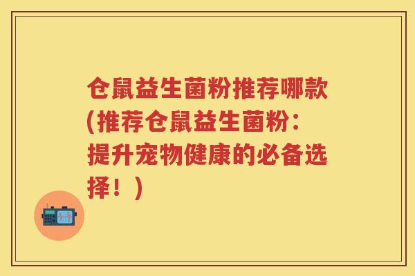 仓鼠益生菌粉推荐哪款(推荐仓鼠益生菌粉:提升宠物健康的必备选择!) 仓鼠益生菌粉推荐哪款(推荐仓鼠益生菌粉:提升宠物健康的必备选择!)