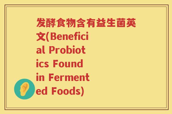 发酵食物含有益生菌英文(Beneficial Probiotics Found in Fermented Foods)