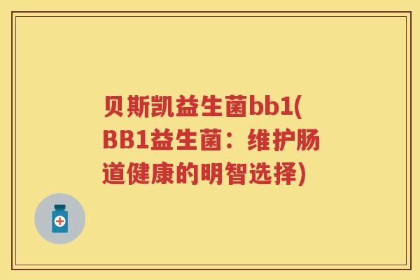 贝斯凯益生菌bb1(BB1益生菌:维护肠道健康的明智选择) 贝斯凯益生菌bb1(BB1益生菌:维护肠道健康的明智选择)