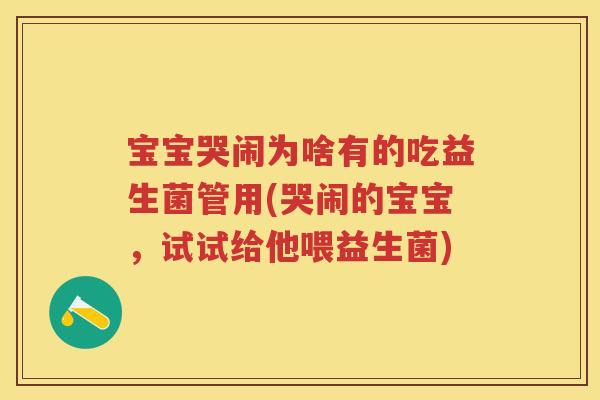 宝宝哭闹为啥有的吃益生菌管用(哭闹的宝宝,试试给他喂益生菌) 宝宝哭闹为啥有的吃益生菌管用(哭闹的宝宝,试试给他喂益生菌)