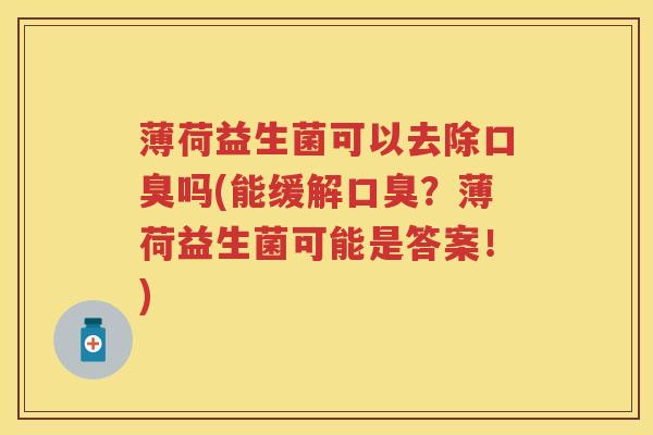薄荷益生菌可以去除吗(能缓解?薄荷益生菌可能是答案!) 薄荷益生菌可以去除吗(能缓解?薄荷益生菌可能是答案!)