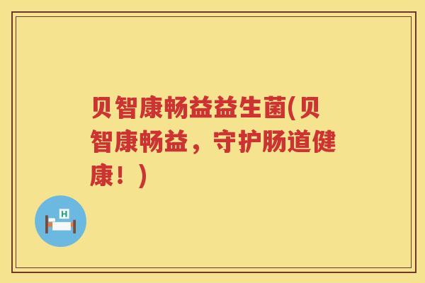 贝智康畅益益生菌(贝智康畅益,守护肠道健康!) 贝智康畅益益生菌(贝智康畅益,守护肠道健康!)