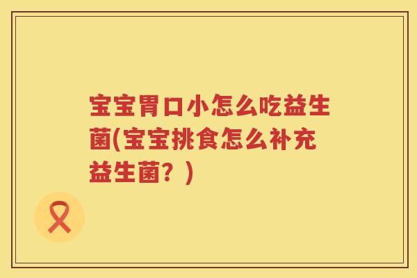 宝宝胃口小怎么吃益生菌(宝宝挑食怎么补充益生菌？)