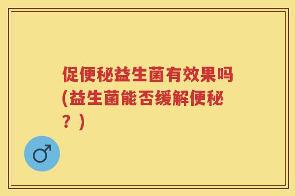 促益生菌有效果吗(益生菌能否缓解？)