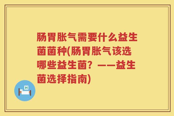 肠胃需要什么益生菌菌种(肠胃该选哪些益生菌？——益生菌选择指南)