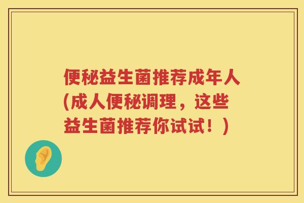 益生菌推荐成年人(成人调理,这些益生菌推荐你试试!) 益生菌推荐成年人(成人调理,这些益生菌推荐你试试!)