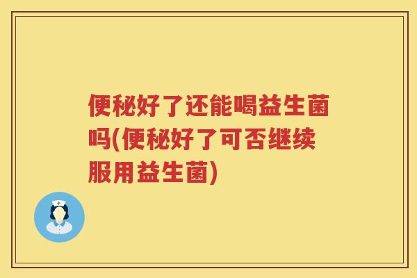 好了还能喝益生菌吗(好了可否继续服用益生菌)