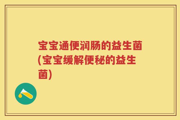 宝宝通便润肠的益生菌(宝宝缓解的益生菌) 宝宝通便润肠的益生菌(宝宝缓解的益生菌)