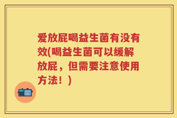 爱放屁喝益生菌有没有效(喝益生菌可以缓解放屁,但需要注意使用方法!) 爱放屁喝益生菌有没有效(喝益生菌可以缓解放屁,但需要注意使用方法!)